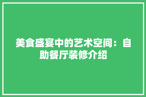 美食盛宴中的艺术空间：自助餐厅装修介绍 室内设计