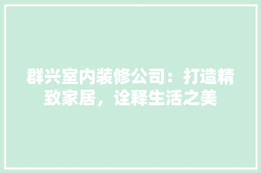 群兴室内装修公司：打造精致家居，诠释生活之美 室内设计