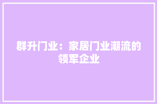 群升门业：家居门业潮流的领军企业 室内设计