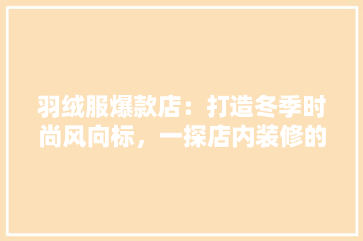 羽绒服爆款店：打造冬季时尚风向标，一探店内装修的独特魅力 室内设计