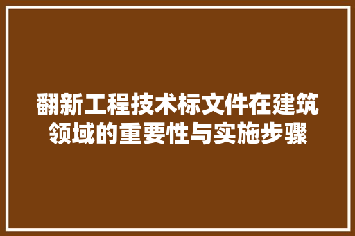 翻新工程技术标文件在建筑领域的重要性与实施步骤