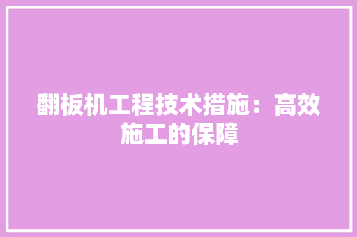 翻板机工程技术措施：高效施工的保障 室内设计