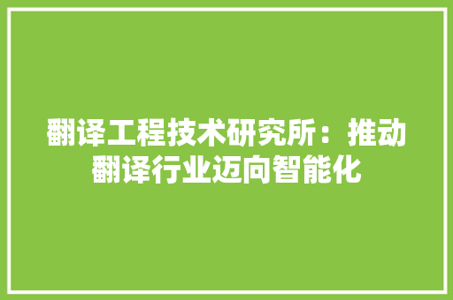 翻译工程技术研究所：推动翻译行业迈向智能化
