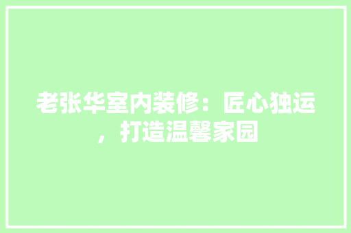 老张华室内装修：匠心独运，打造温馨家园 室内设计