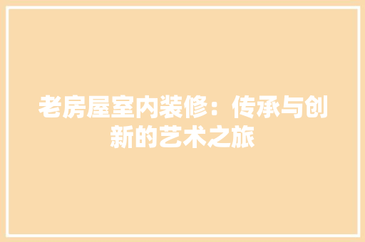 老房屋室内装修：传承与创新的艺术之旅 室内设计