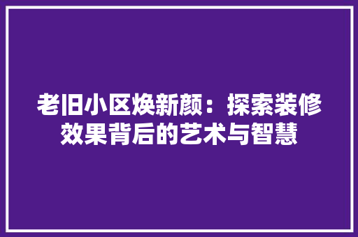 老旧小区焕新颜：探索装修效果背后的艺术与智慧 室内设计