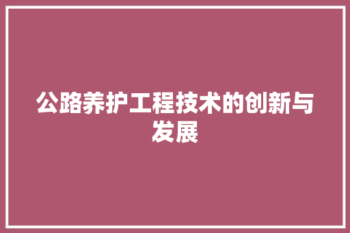 公路养护工程技术的创新与发展 家居装修