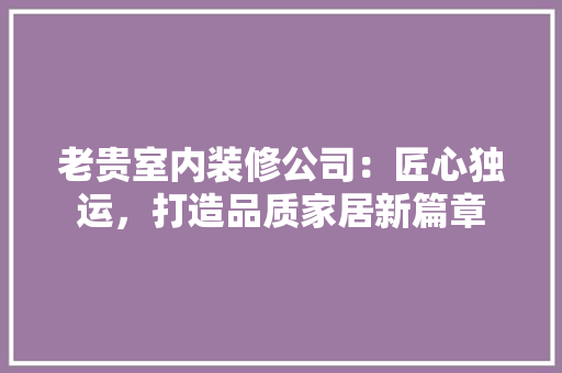 老贵室内装修公司：匠心独运，打造品质家居新篇章