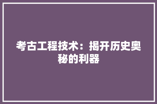 考古工程技术：揭开历史奥秘的利器 室内设计