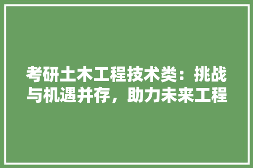 考研土木工程技术类：挑战与机遇并存，助力未来工程建设 室内设计