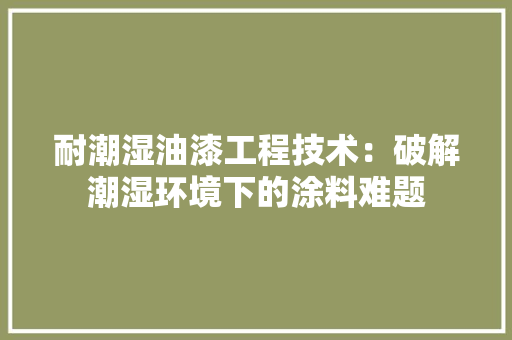 耐潮湿油漆工程技术：破解潮湿环境下的涂料难题 室内设计