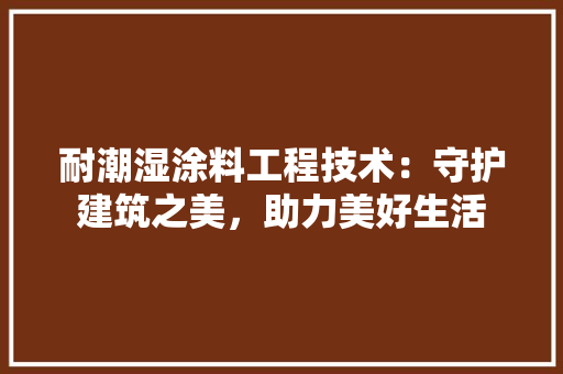 耐潮湿涂料工程技术：守护建筑之美，助力美好生活