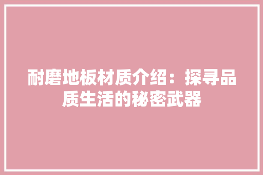耐磨地板材质介绍：探寻品质生活的秘密武器