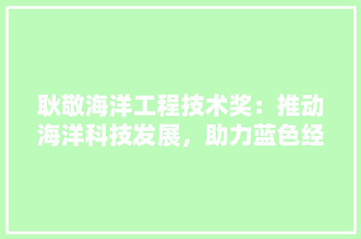 耿敬海洋工程技术奖：推动海洋科技发展，助力蓝色经济腾飞 室内设计