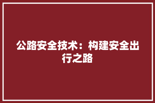 公路安全技术：构建安全出行之路 家居装修