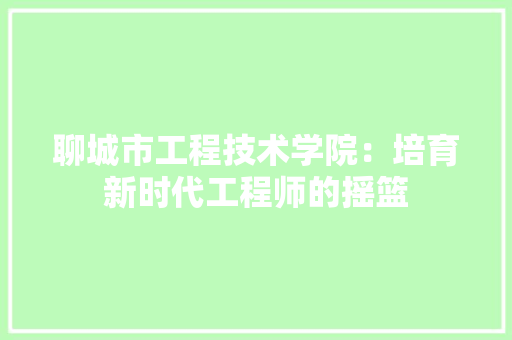聊城市工程技术学院：培育新时代工程师的摇篮 室内设计