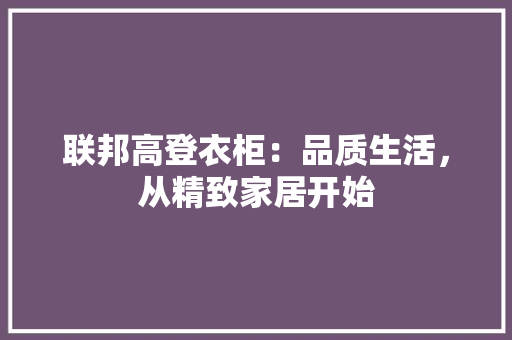 联邦高登衣柜：品质生活，从精致家居开始