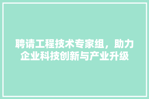 聘请工程技术专家组，助力企业科技创新与产业升级 室内设计