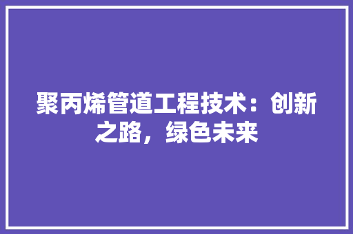 聚丙烯管道工程技术：创新之路，绿色未来 室内设计