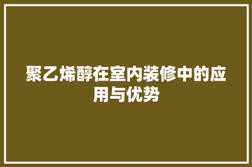 聚乙烯醇在室内装修中的应用与优势 室内设计