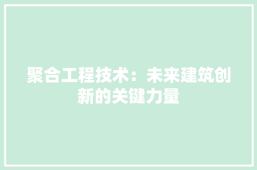 聚合工程技术：未来建筑创新的关键力量 室内设计