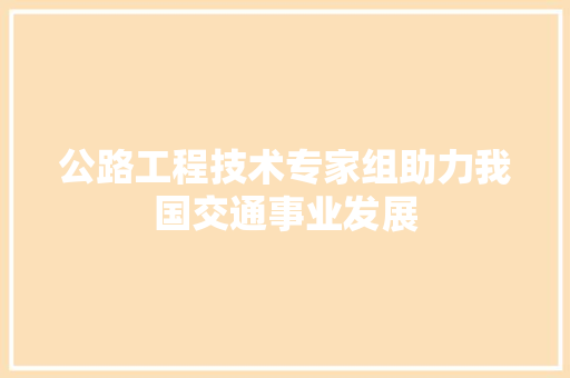 公路工程技术专家组助力我国交通事业发展