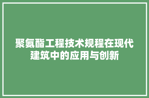 聚氨酯工程技术规程在现代建筑中的应用与创新