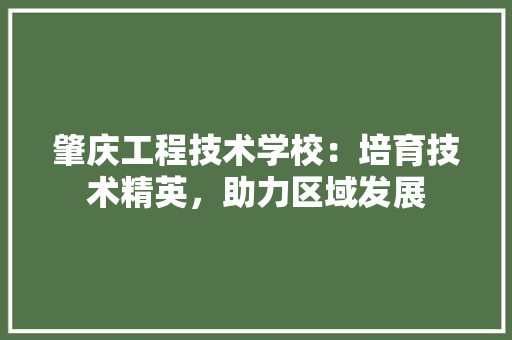 肇庆工程技术学校：培育技术精英，助力区域发展 室内设计