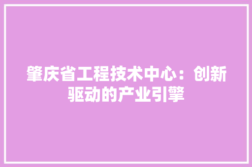 肇庆省工程技术中心：创新驱动的产业引擎