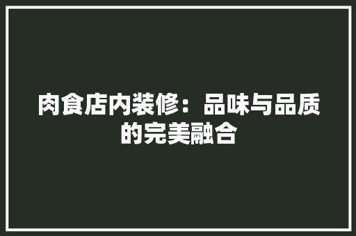 肉食店内装修：品味与品质的完美融合 室内设计