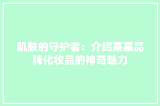 肌肤的守护者：介绍某某品牌化妆品的神奇魅力