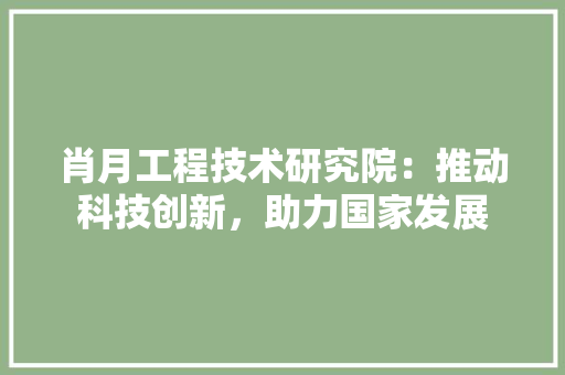 肖月工程技术研究院：推动科技创新，助力国家发展