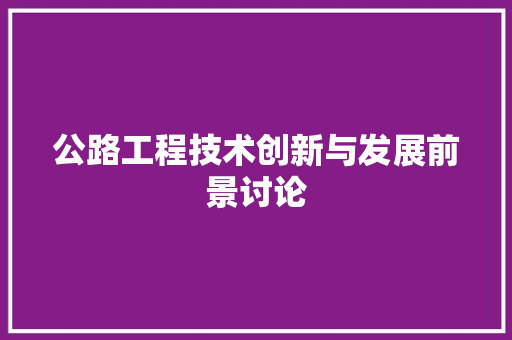 公路工程技术创新与发展前景讨论 家居装修
