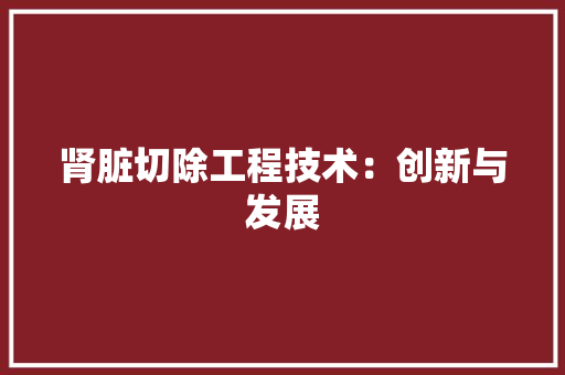 肾脏切除工程技术：创新与发展