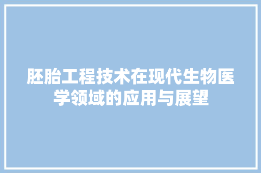胚胎工程技术在现代生物医学领域的应用与展望 室内设计