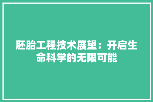 胚胎工程技术展望：开启生命科学的无限可能