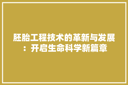 胚胎工程技术的革新与发展：开启生命科学新篇章 室内设计