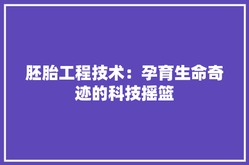 胚胎工程技术：孕育生命奇迹的科技摇篮 室内设计