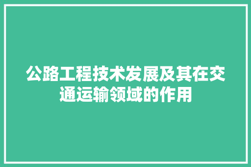 公路工程技术发展及其在交通运输领域的作用 家居装修