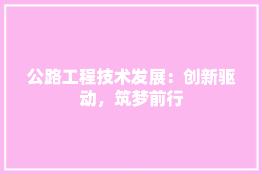 公路工程技术发展：创新驱动，筑梦前行 家居装修