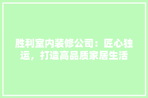 胜利室内装修公司：匠心独运，打造高品质家居生活 室内设计