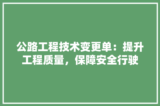 公路工程技术变更单：提升工程质量，保障安全行驶
