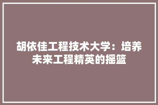 胡依佳工程技术大学：培养未来工程精英的摇篮 室内设计