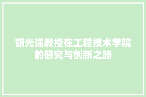 胡光强教授在工程技术学院的研究与创新之路 室内设计
