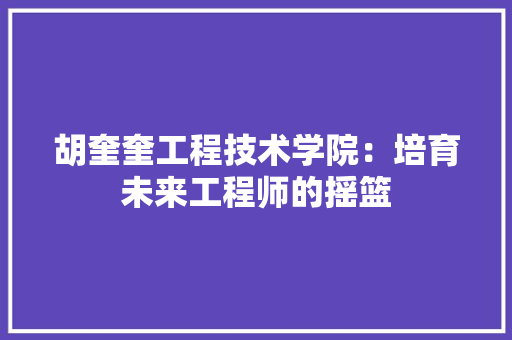 胡奎奎工程技术学院：培育未来工程师的摇篮 室内设计