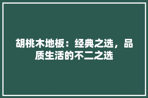 胡桃木地板：经典之选，品质生活的不二之选