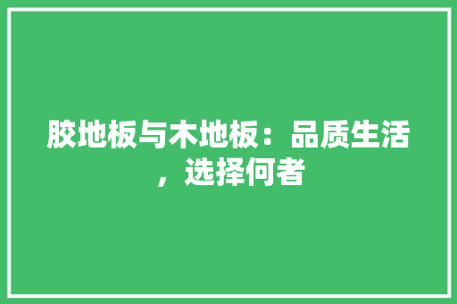 胶地板与木地板：品质生活，选择何者 室内设计