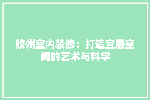 胶州室内装修：打造宜居空间的艺术与科学