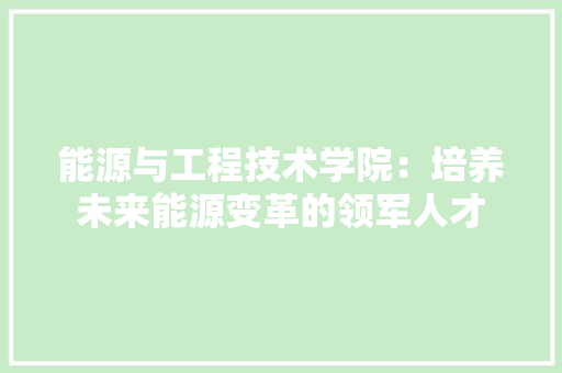能源与工程技术学院：培养未来能源变革的领军人才 室内设计