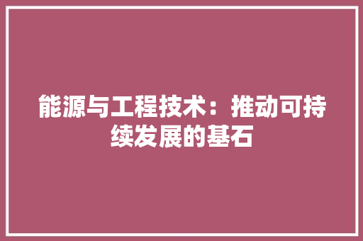 能源与工程技术：推动可持续发展的基石 室内设计